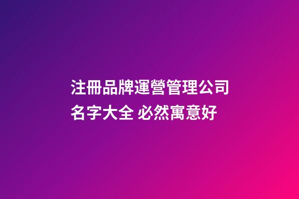 注冊品牌運營管理公司名字大全 必然寓意好-第1張-公司起名-玄機派